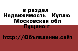  в раздел : Недвижимость » Куплю . Московская обл.,Пущино г.